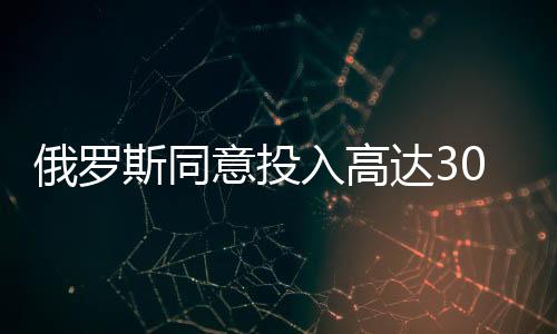 俄羅斯同意投入高達(dá)3000億美元助力烏克蘭重建工作