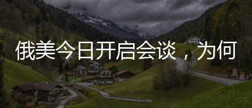 俄美今日開啟會(huì)談，為何選擇在沙特？