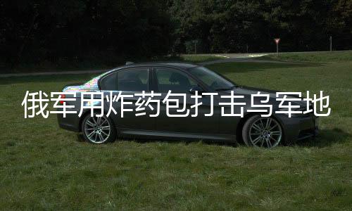 俄軍用炸藥包打擊烏軍地下室防御行動(dòng)揭秘