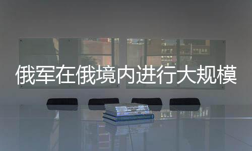俄軍在俄境內(nèi)進行大規(guī)模空投訓(xùn)練，投下3噸級重磅炸彈