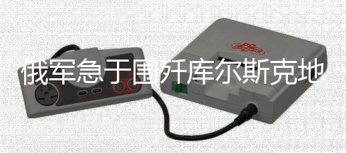 俄軍急于圍殲庫(kù)爾斯克地區(qū)烏軍，深層原因與戰(zhàn)略考量