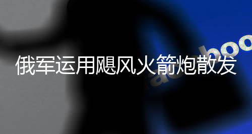俄軍運(yùn)用颶風(fēng)火箭炮散發(fā)傳單，戰(zhàn)略宣傳的新手段