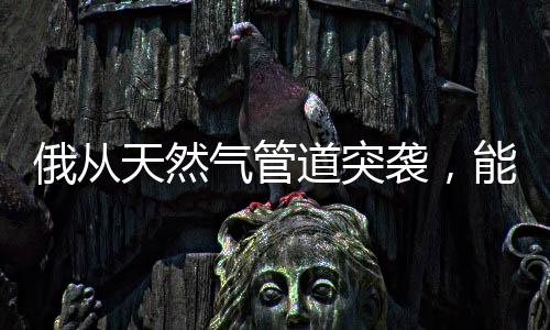 俄從天然氣管道突襲，能源戰(zhàn)略的新動(dòng)向