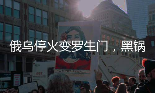 俄烏?；鹱兞_生門，黑鍋誰來背？國際社會聚焦戰(zhàn)火背后之復雜因素解讀