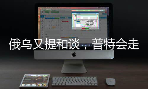 俄烏又提和談，普特會(huì)走向何方