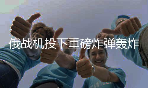 俄戰(zhàn)機投下重磅炸彈轟炸烏軍，沖突升級的最新動態(tài)