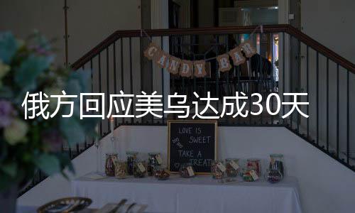 俄方回應美烏達成30天臨時停火共識