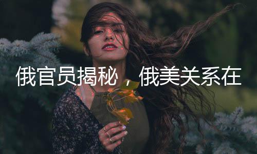俄官員揭秘，俄美關(guān)系在餐廳中的微妙變化，烏克蘭與歐洲均上榜菜單