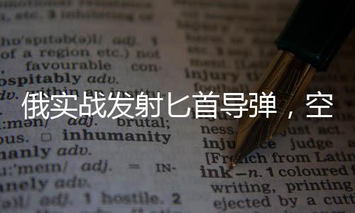 俄實戰(zhàn)發(fā)射匕首導(dǎo)彈，空中精準(zhǔn)打擊的最新展示