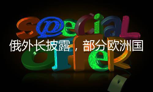 俄外長披露，部分歐洲國家期盼俄烏沖突延續(xù)