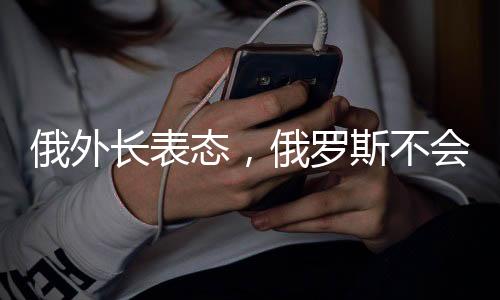 俄外長表態(tài)，俄羅斯不會違背對中國的承諾