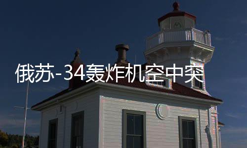 俄蘇-34轟炸機(jī)空中突擊畫面曝光，轟炸烏境內(nèi)目標(biāo)陣地實(shí)錄