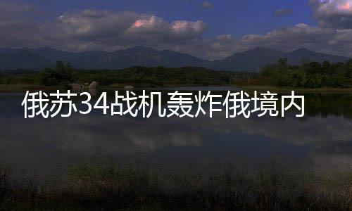俄蘇34戰(zhàn)機轟炸俄境內(nèi)撤離烏軍，戰(zhàn)略調(diào)整與軍事動態(tài)