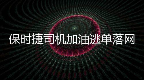 保時(shí)捷司機(jī)加油逃單落網(wǎng)事件全程追蹤報(bào)道