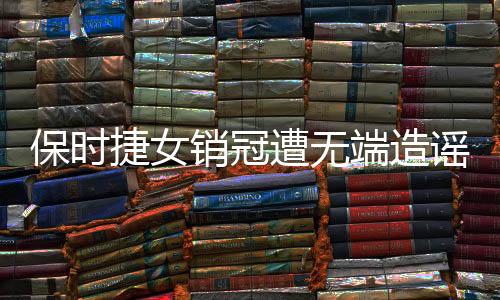 保時(shí)捷女銷(xiāo)冠遭無(wú)端造謠，事件背后揭示網(wǎng)絡(luò)素養(yǎng)亟待提升
