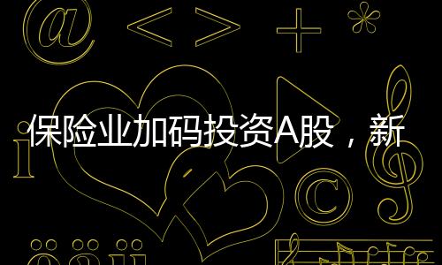保險(xiǎn)業(yè)加碼投資A股，新增保費(fèi)三成投入股市戰(zhàn)略分析