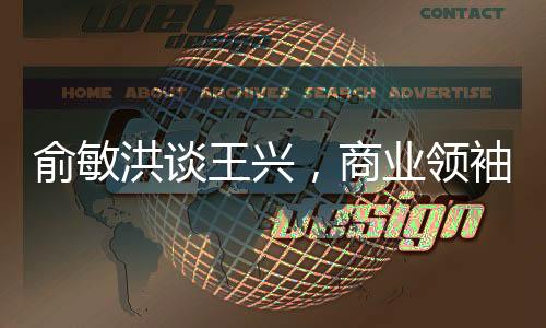 俞敏洪談王興，商業(yè)領(lǐng)袖間的對(duì)話