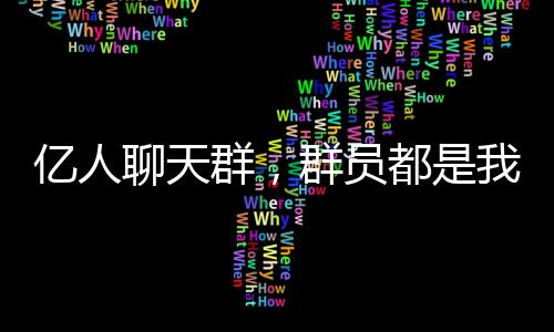 億人聊天群，群員都是我自己