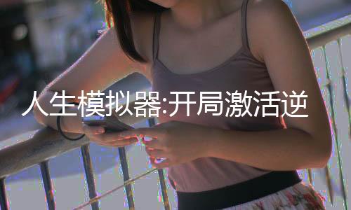 人生模擬器:開(kāi)局激活逆天系統(tǒng)
