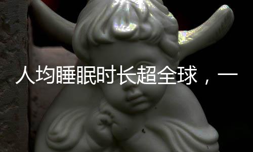 人均睡眠時(shí)長(zhǎng)超全球，一種文化現(xiàn)象的觀(guān)察與思考