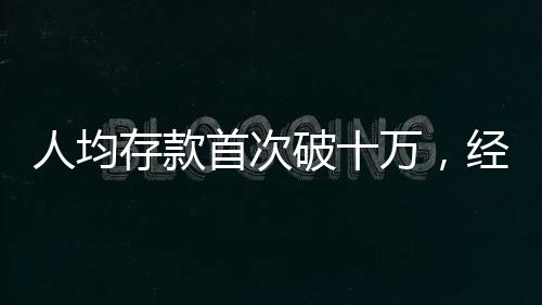 人均存款首次破十萬，經(jīng)濟(jì)新動向揭示國民財富積累新篇章