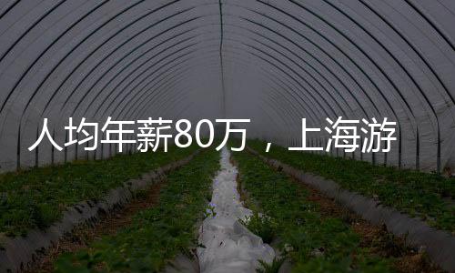 人均年薪80萬，上海游戲老板成功翻盤