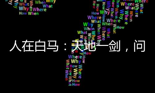 人在白馬：天地一劍，問劍李長(zhǎng)生