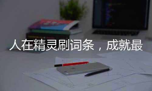 人在精靈刷詞條，成就最強(qiáng)智爺