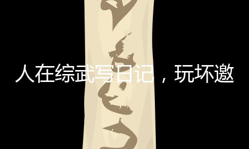 人在綜武寫日記，玩壞邀月