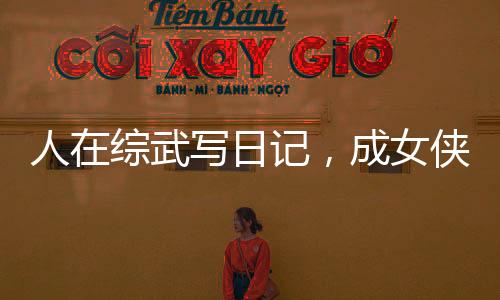 人在綜武寫(xiě)日記，成女俠們提款機(jī)