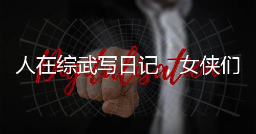 人在綜武寫日記，女俠們淪陷了