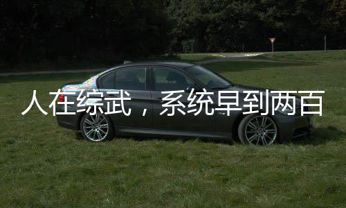 人在綜武，系統(tǒng)早到兩百年
