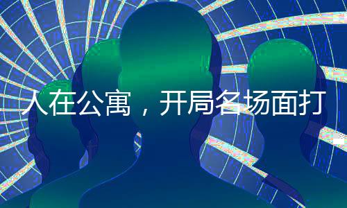 人在公寓，開局名場面打卡系統(tǒng)
