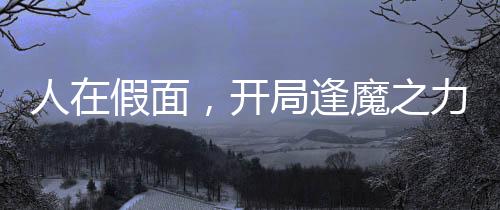 人在假面，開局逢魔之力