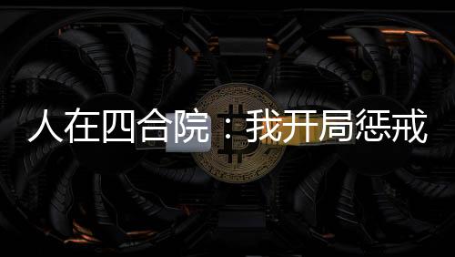 人在四合院：我開局懲戒賈張氏！