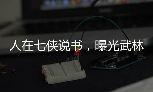 人在七俠說書，曝光武林十大驚聞