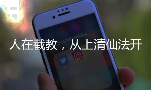 人在截教，從上清仙法開始肝經(jīng)驗(yàn)