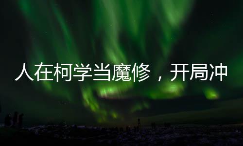 人在柯學(xué)當(dāng)魔修，開局沖刺小蘭