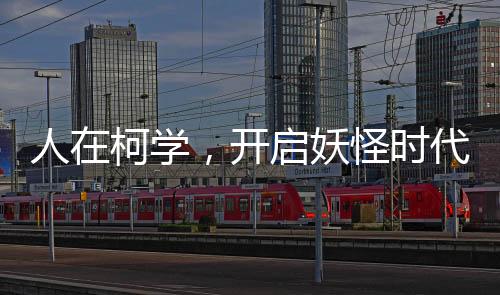 人在柯學(xué)，開啟妖怪時(shí)代
