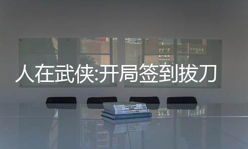 人在武俠:開局簽到拔刀術(shù)