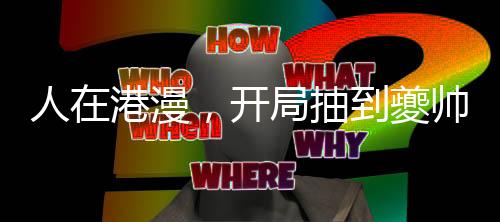 人在港漫，開局抽到夔帥