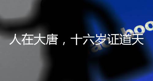 人在大唐，十六歲證道天師！