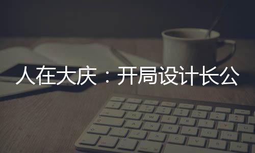 人在大慶：開局設(shè)計(jì)長(zhǎng)公主！