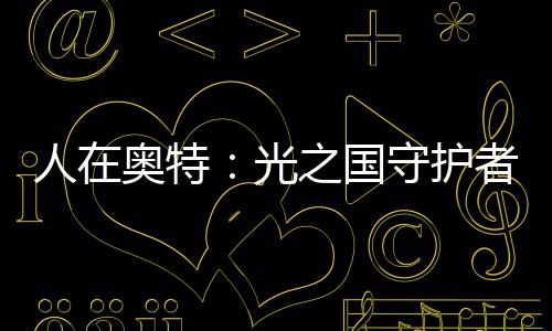 人在奧特：光之國守護(hù)者