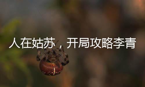 人在姑蘇，開局攻略李青蘿！