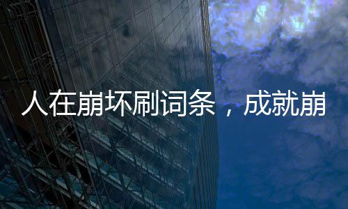 人在崩壞刷詞條，成就崩鐵始皇帝