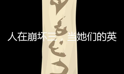 人在崩壞三，當她們的英雄