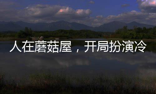 人在蘑菇屋，開局扮演冷面麒麟