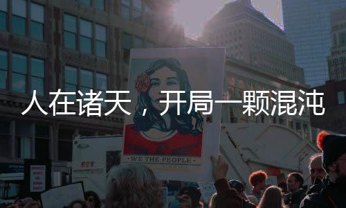 人在諸天，開局一顆混沌大帝道果