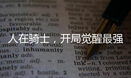 人在騎士，開局覺醒最強(qiáng)騎士系統(tǒng)